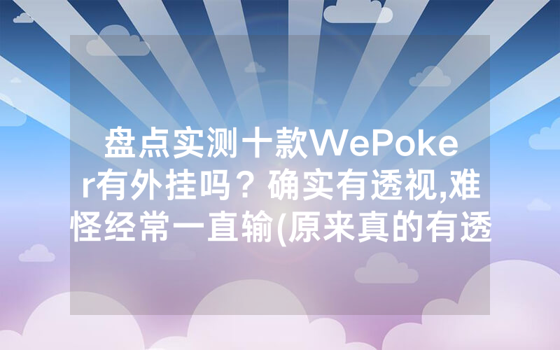 盘点实测十款WePoker有外挂吗？确实有透视,难怪经常一直输(原来真的有透视挂)