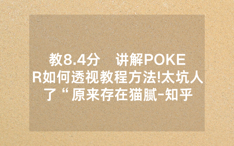 教8.4分鐘讲解POKER如何透视教程方法!太坑人了“原来存在猫腻-知乎