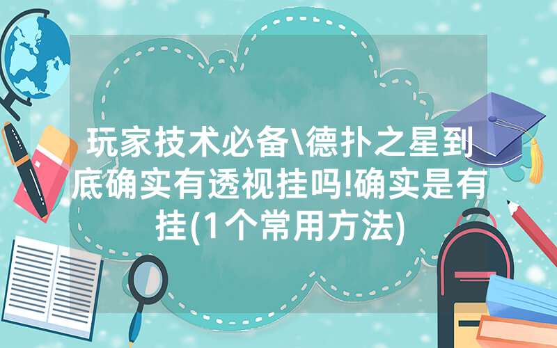 玩家技术必备\德扑之星到底确实有透视挂吗!确实是有挂(1个常用方法)