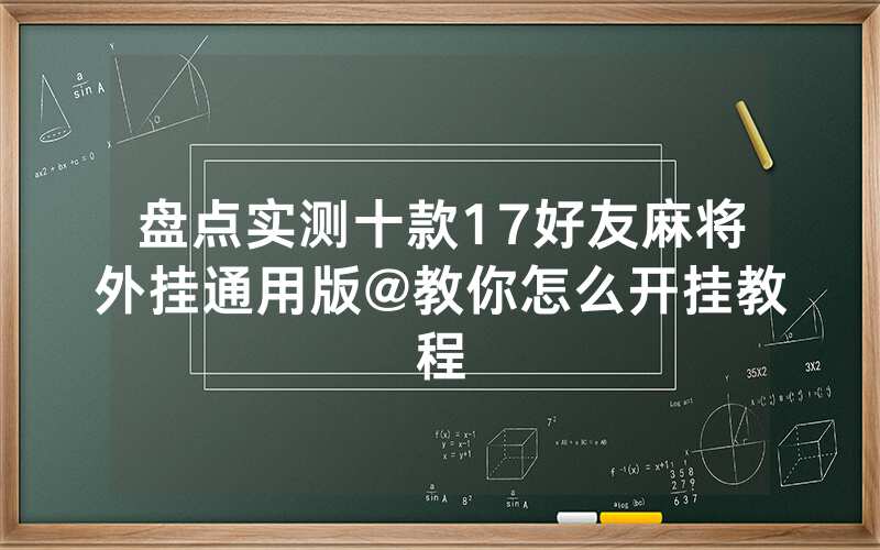 盘点实测十款17好友麻将外挂通用版@教你怎么开挂教程