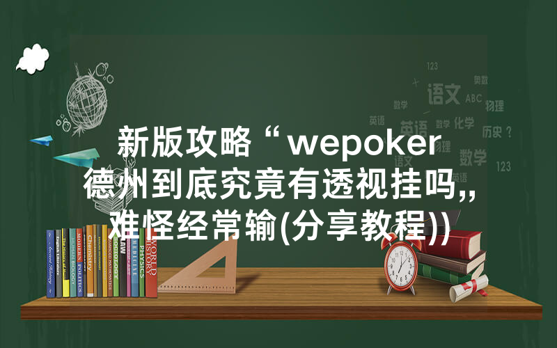 新版攻略“wepoker德州到底究竟有透视挂吗,,难怪经常输(分享教程))