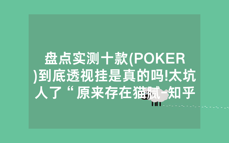 盘点实测十款(POKER)到底透视挂是真的吗!太坑人了“原来存在猫腻-知乎