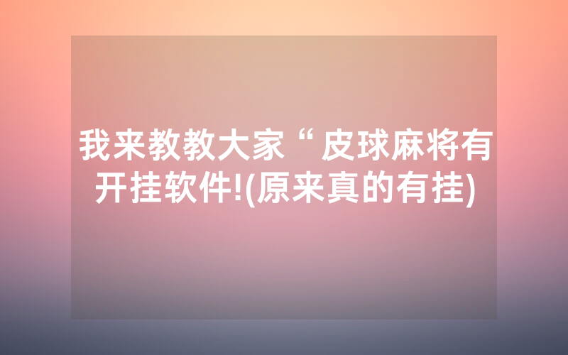我来教教大家“皮球麻将有开挂软件!(原来真的有挂)