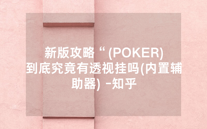 新版攻略“(POKER)到底究竟有透视挂吗(内置辅助器) -知乎