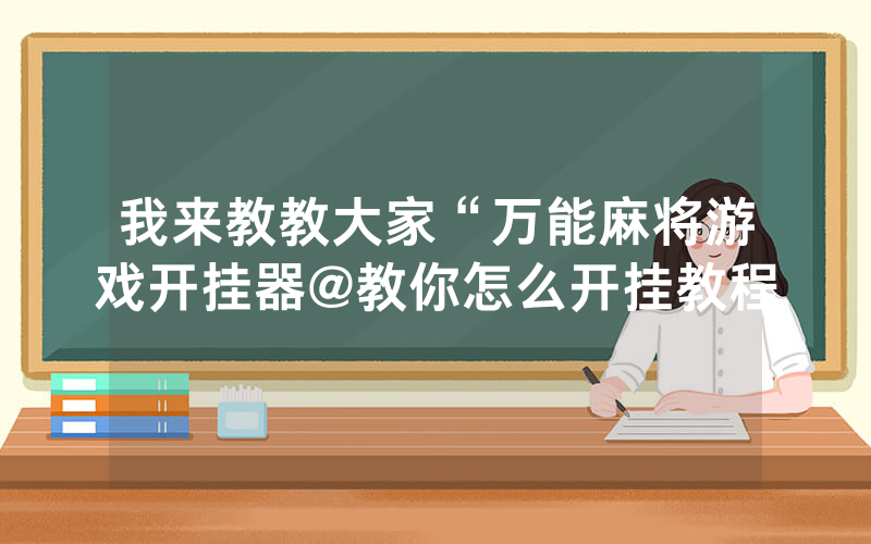 我来教教大家“万能麻将游戏开挂器@教你怎么开挂教程