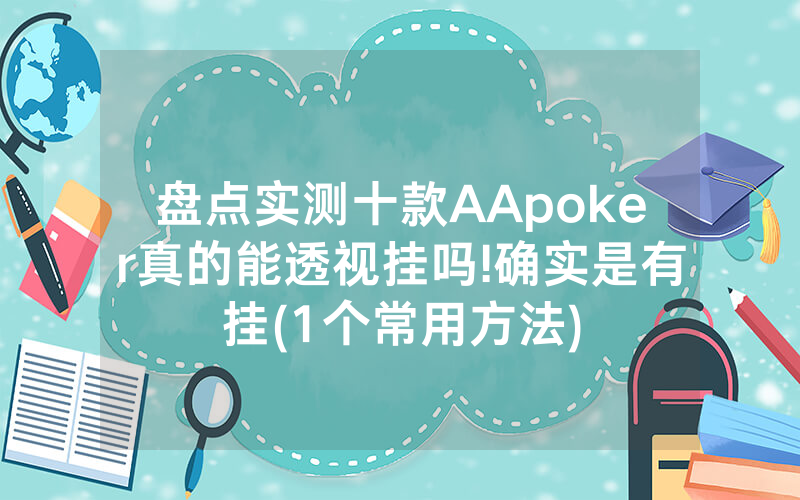 盘点实测十款AApoker真的能透视挂吗!确实是有挂(1个常用方法)