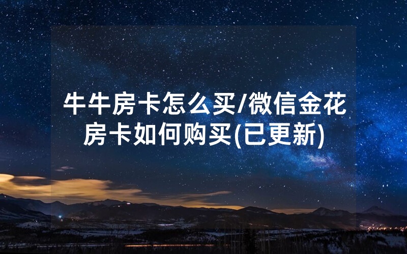 牛牛房卡怎么买/微信金花房卡如何购买(已更新)