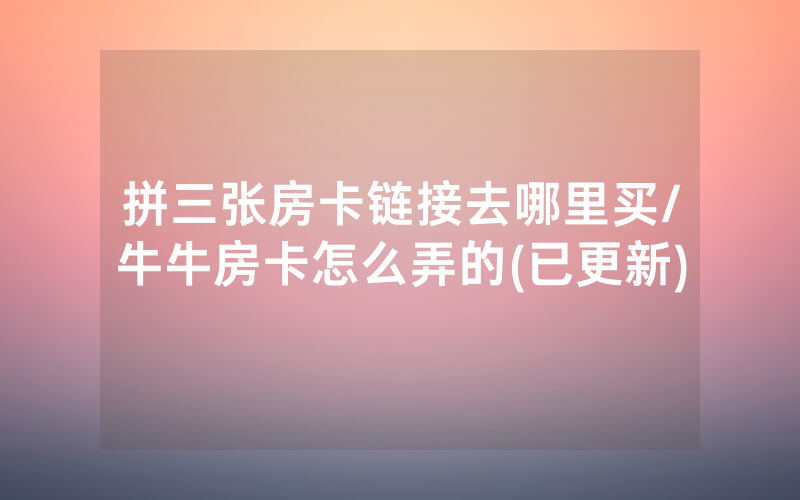 拼三张房卡链接去哪里买/牛牛房卡怎么弄的(已更新)