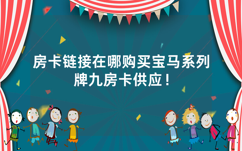 房卡链接在哪购买宝马系列牌九房卡供应！