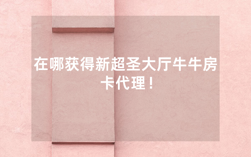在哪获得新超圣大厅牛牛房卡代理！