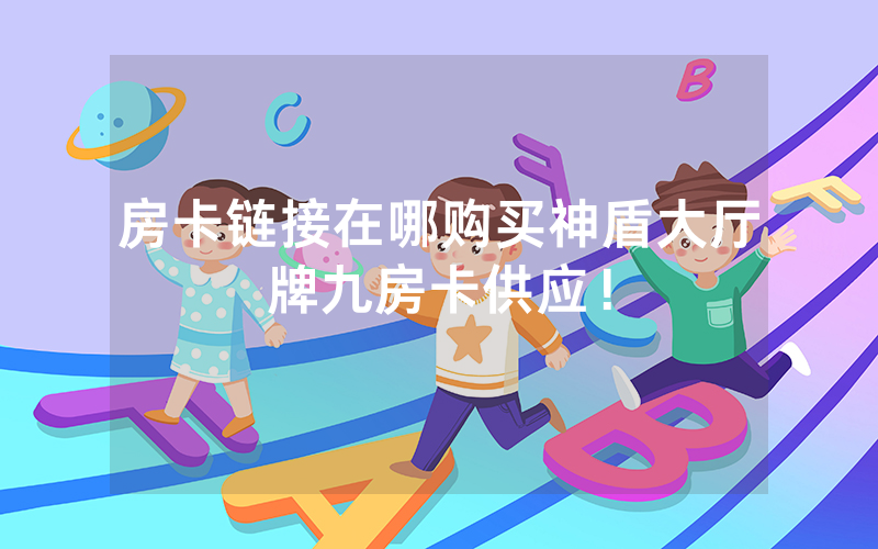 房卡链接在哪购买神盾大厅牌九房卡供应！