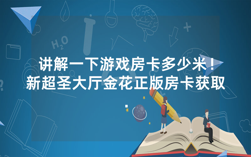 讲解一下游戏房卡多少米！新超圣大厅金花正版房卡获取.