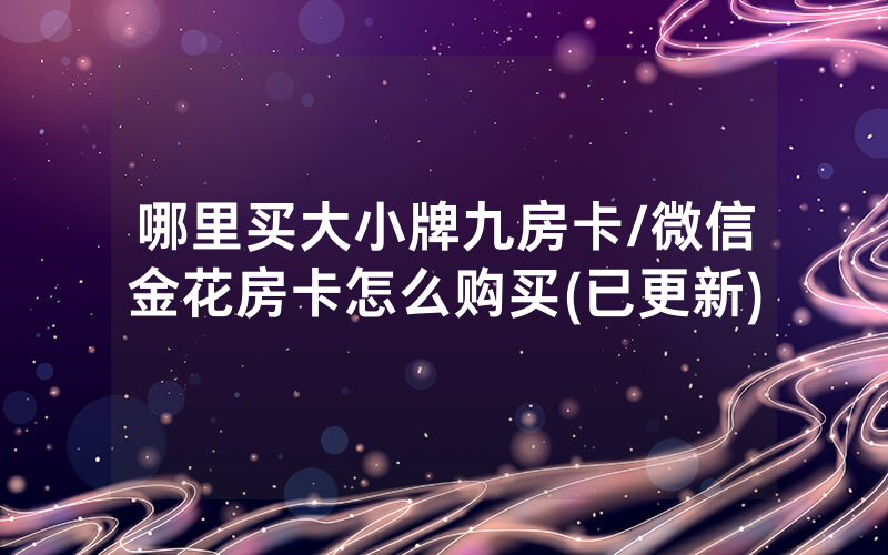 哪里买大小牌九房卡/微信金花房卡怎么购买(已更新)