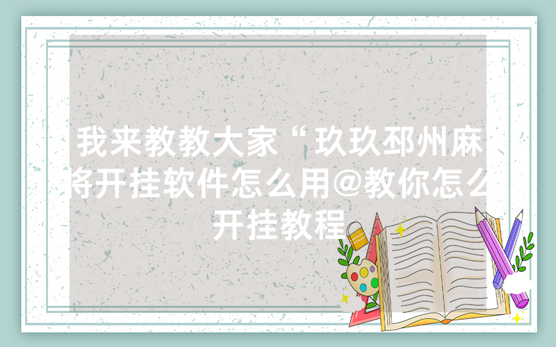 我来教教大家“玖玖邳州麻将开挂软件怎么用@教你怎么开挂教程