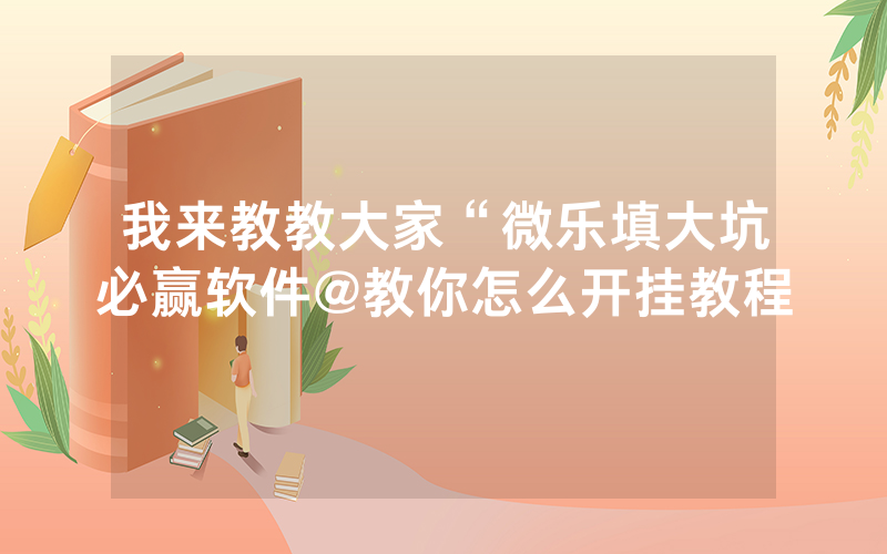 我来教教大家“微乐填大坑必赢软件@教你怎么开挂教程