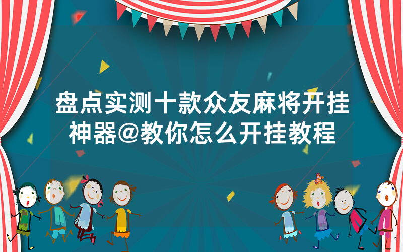 盘点实测十款众友麻将开挂神器@教你怎么开挂教程