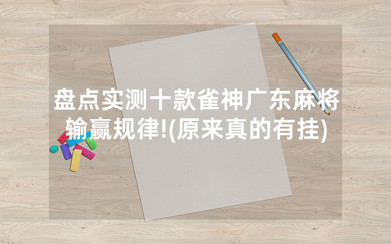 盘点实测十款雀神广东麻将输赢规律!(原来真的有挂)