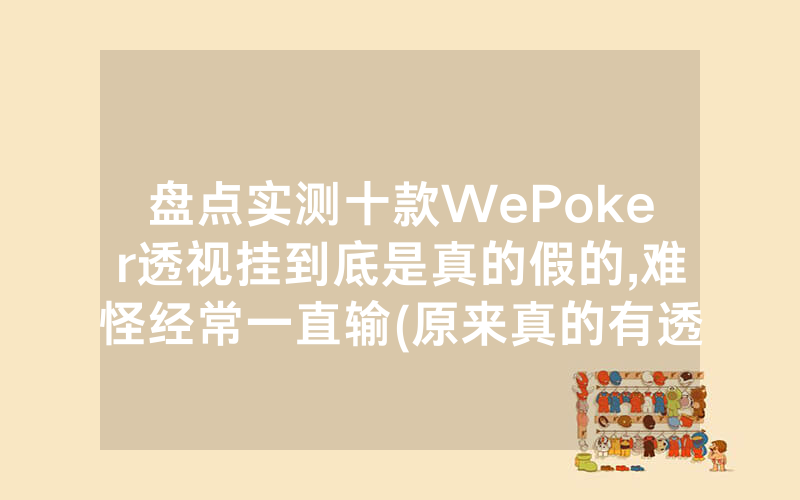 盘点实测十款WePoker透视挂到底是真的假的,难怪经常一直输(原来真的有透视挂)