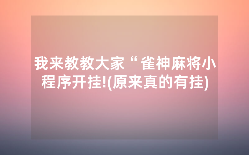 我来教教大家“雀神麻将小程序开挂!(原来真的有挂)