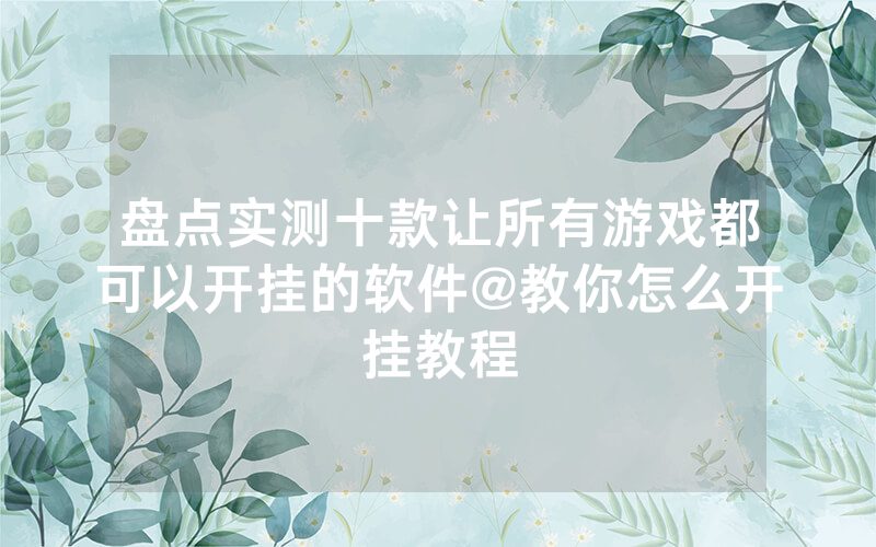 盘点实测十款让所有游戏都可以开挂的软件@教你怎么开挂教程