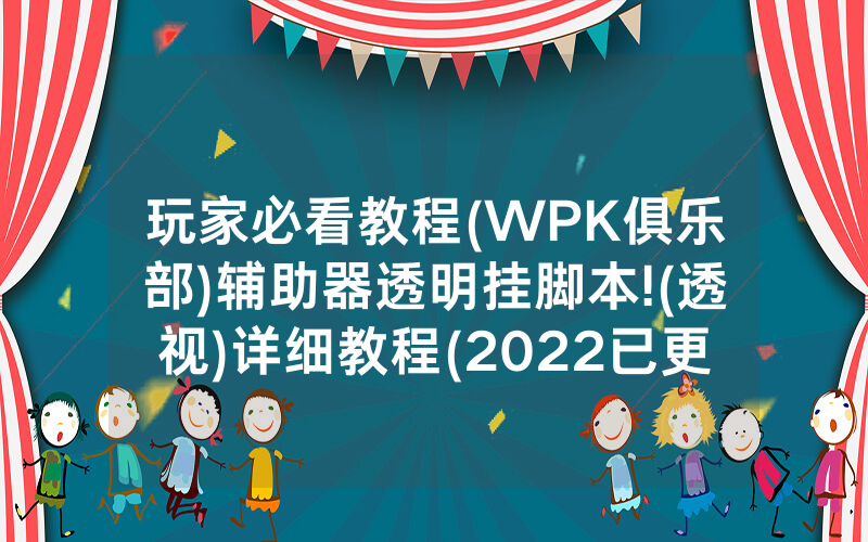 玩家必看教程(WPK俱乐部)辅助器透明挂脚本!(透视)详细教程(2022已更新)(哔哩哔哩)