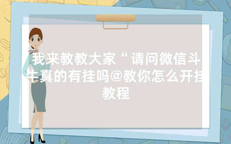 我来教教大家“请问微信斗牛真的有挂吗@教你怎么开挂教程
