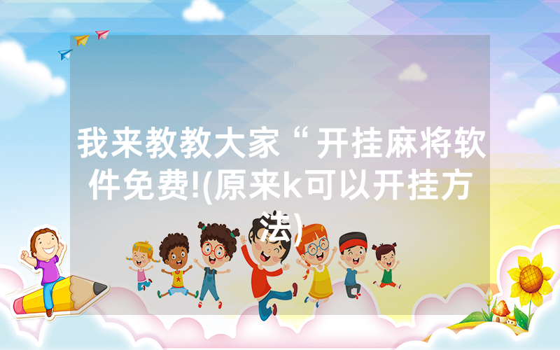 我来教教大家“开挂麻将软件免费!(原来k可以开挂方法)