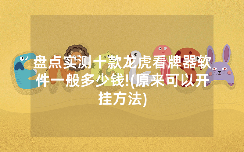 盘点实测十款龙虎看牌器软件一般多少钱!(原来可以开挂方法)