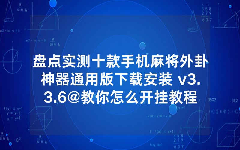 盘点实测十款手机麻将外卦神器通用版下载安装 v3.3.6@教你怎么开挂教程