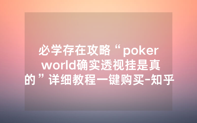 必学存在攻略“poker world确实透视挂是真的”详细教程一键购买-知乎