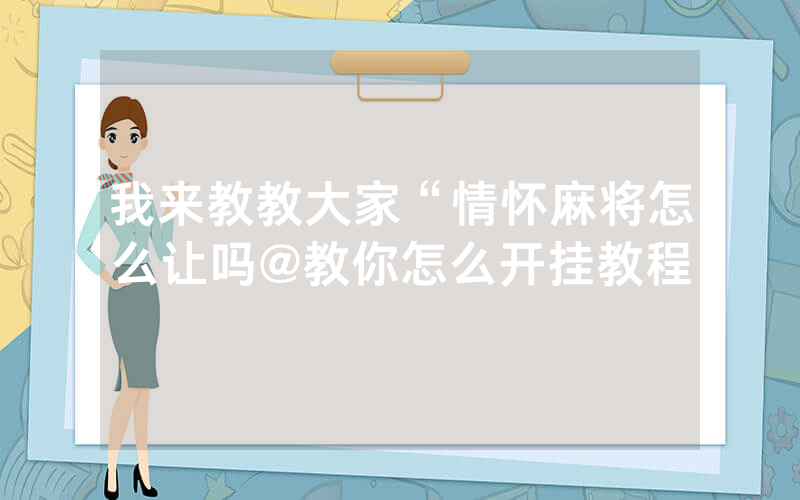 我来教教大家“情怀麻将怎么让吗@教你怎么开挂教程