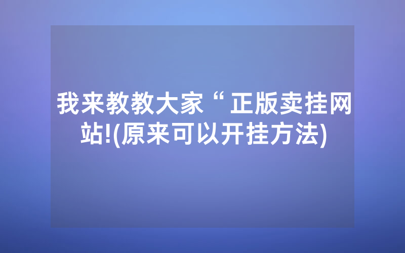 我来教教大家“正版卖挂网站!(原来可以开挂方法)