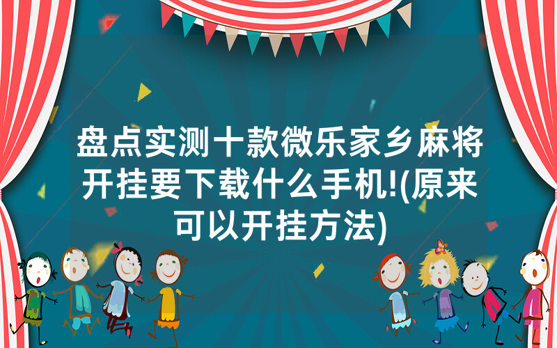 盘点实测十款微乐家乡麻将开挂要下载什么手机!(原来可以开挂方法)
