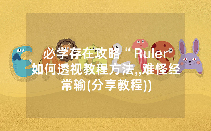 必学存在攻略“Ruler如何透视教程方法,,难怪经常输(分享教程))