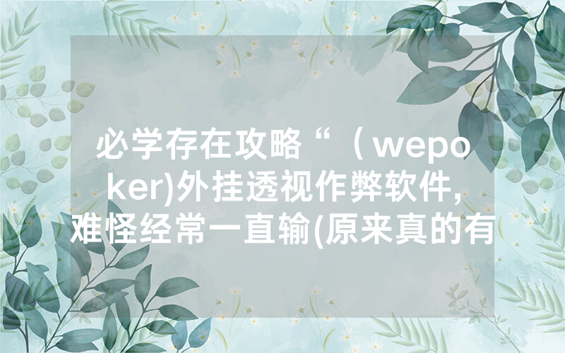 必学存在攻略“（wepoker)外挂透视作弊软件,难怪经常一直输(原来真的有透视挂)
