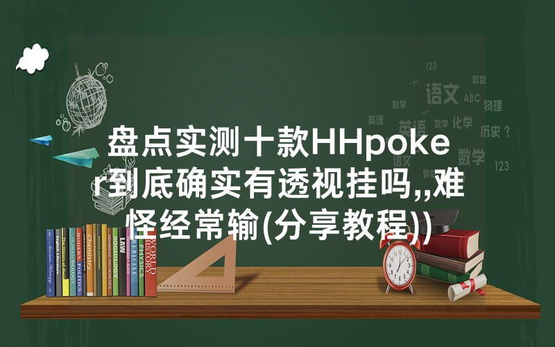 盘点实测十款HHpoker到底确实有透视挂吗,,难怪经常输(分享教程))