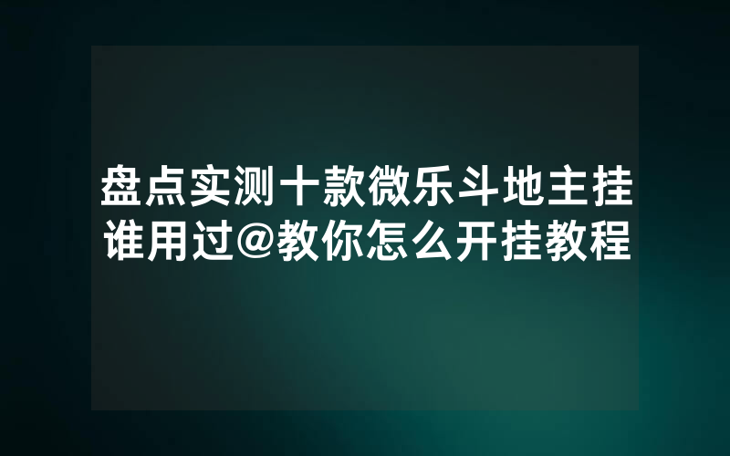 盘点实测十款微乐斗地主挂谁用过@教你怎么开挂教程