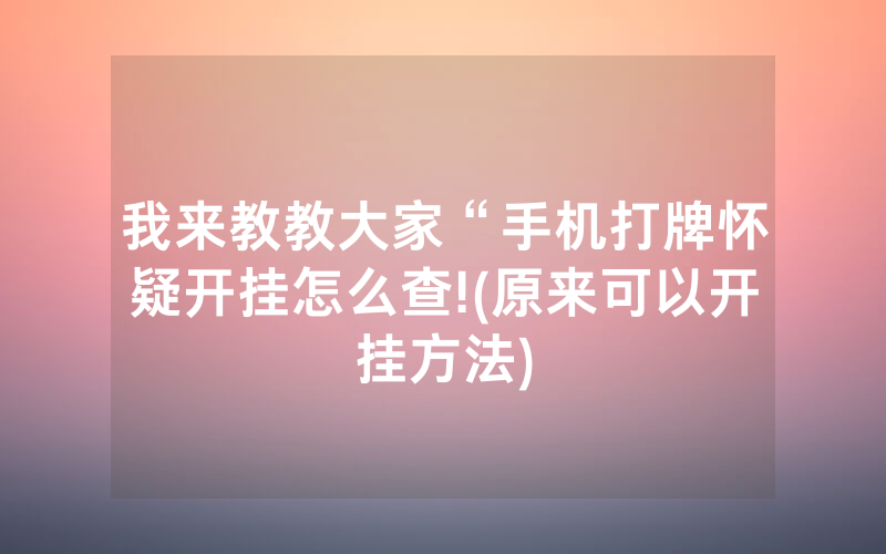 我来教教大家“手机打牌怀疑开挂怎么查!(原来可以开挂方法)