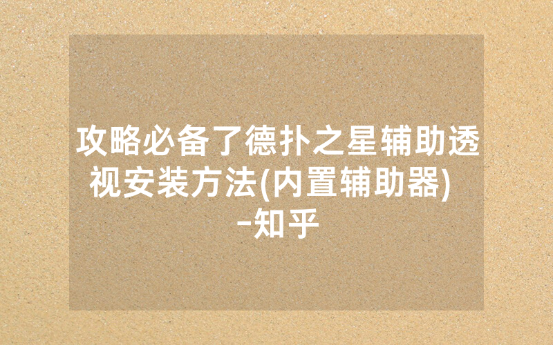 攻略必备了德扑之星辅助透视安装方法(内置辅助器) -知乎