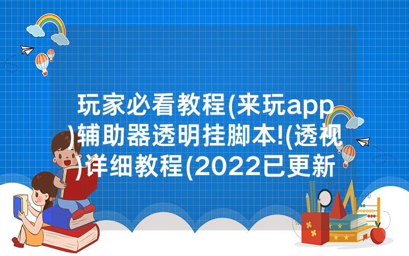 玩家必看教程(来玩app)辅助器透明挂脚本!(透视)详细教程(2022已更新)(哔哩哔哩)