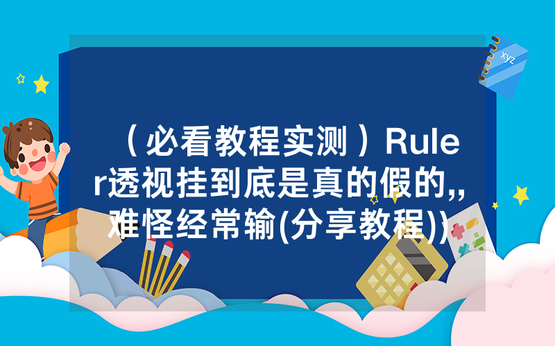 （必看教程实测）Ruler透视挂到底是真的假的,,难怪经常输(分享教程))