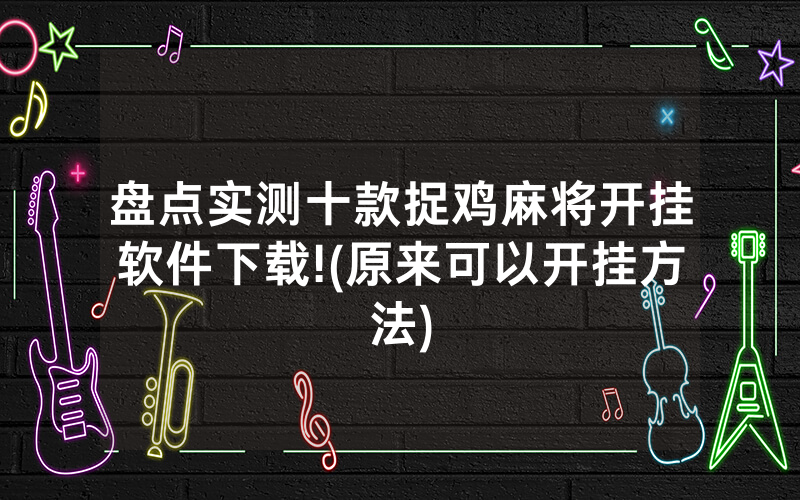 盘点实测十款捉鸡麻将开挂软件下载!(原来可以开挂方法)