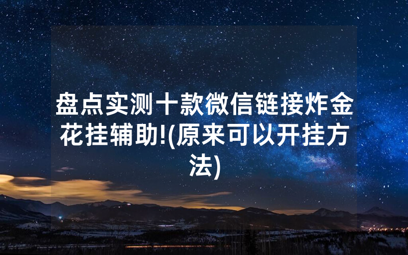 盘点实测十款微信链接炸金花挂辅助!(原来可以开挂方法)