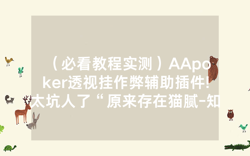 （必看教程实测）AApoker透视挂作弊辅助插件!太坑人了“原来存在猫腻-知乎