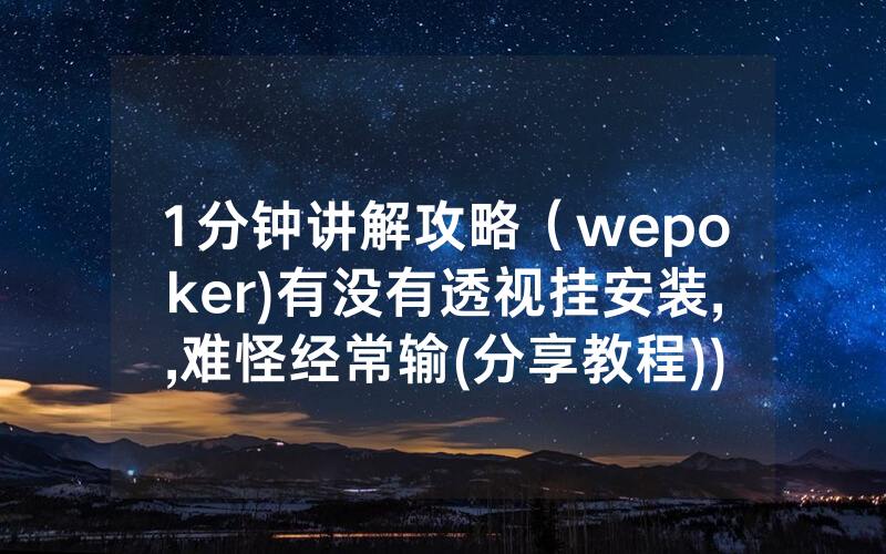 1分钟讲解攻略（wepoker)有没有透视挂安装,,难怪经常输(分享教程))