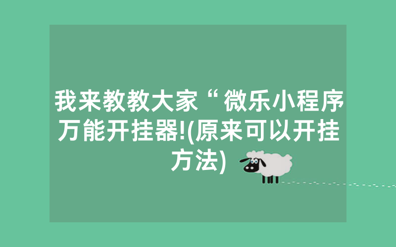 我来教教大家“微乐小程序万能开挂器!(原来可以开挂方法)