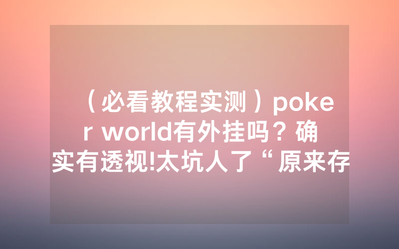 （必看教程实测）poker world有外挂吗？确实有透视!太坑人了“原来存在猫腻-知乎