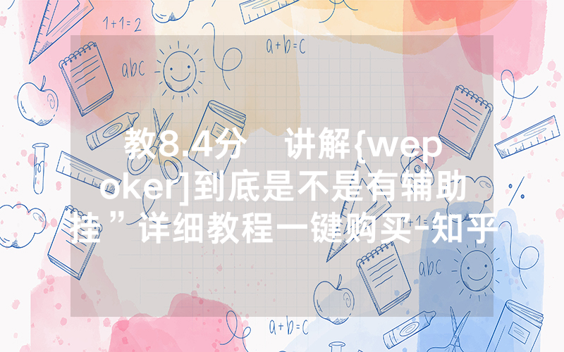 教8.4分鐘讲解{wepoker]到底是不是有辅助挂”详细教程一键购买-知乎
