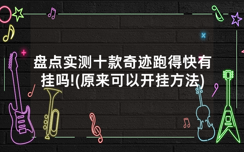 盘点实测十款奇迹跑得快有挂吗!(原来可以开挂方法)
