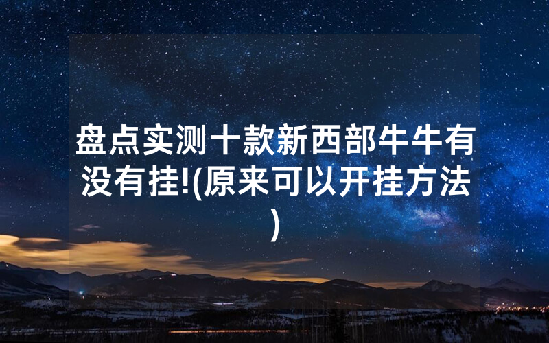 盘点实测十款新西部牛牛有没有挂!(原来可以开挂方法)